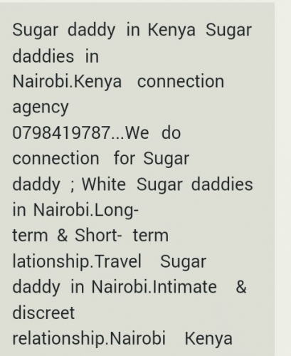 Sugar daddy in Kenya Sugar daddies in Nairobi.Kenya connection agency 0798419787...We do connection for Sugar daddy ; White Sugar daddies in Nairobi.Long- term & Short- term lationship.Travel Sugar daddy in Nairobi.Intimate & discreet relationship.Nairobi